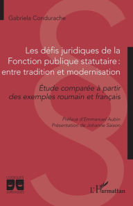 Title: Les défis juridiques de la Fonction publique statutaire : entre tradition et modernisation: Etude comparée à partir des exemples roumain et français, Author: Gabriela Condurache