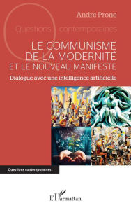 Title: Le communisme de la modernité et le Nouveau Manifeste: Dialogue avec une intelligence artificielle, Author: André Prone