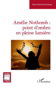 Title: Amélie Nothomb : point d'ombre en pleine lumière, Author: Eolia Verstichel-Boulanger