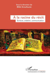 Title: À la racine du récit: Écriture, création, communication, Author: Editions L'Harmattan