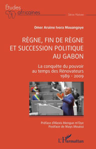 Title: Règne, fin de règne et succession politique au Gabon: La conquête du pouvoir au temps des Rénovateurs 1989 - 2009, Author: Omer Arsène Ivora Mouangoye