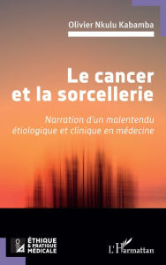 Title: Le cancer et la sorcellerie: Narration d'un malentendu étiologique et clinique en médecine, Author: Olivier Nkulu Kabamba
