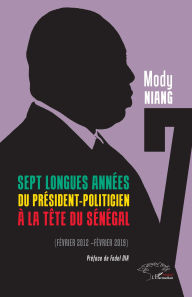 Title: Sept longues années du président-politicien à la tête du Sénégal: Février 2012- février 2019, Author: Mody Niang