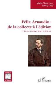 Title: Félix Arnaudin : de la collecte à l'édition: Douze contes merveilleux, Author: Guy Latry