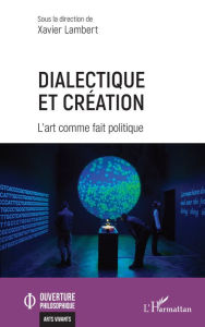 Title: Dialectique et création: L'art comme fait politique, Author: Xavier Lambert