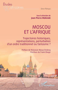 Title: Moscou et l'Afrique: Trajectoires historiques, représentations, perturbation d'un ordre traditionnel ou fantasme ?, Author: Frank Ebogo