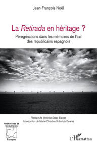 Title: La Retirada en héritage ?: Pérégrinations dans les mémoires de l'exil des républicains espagnols, Author: Jean-François Noël