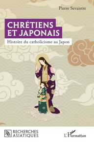 Title: Chrétiens et Japonais: Histoire du catholicisme au Japon, Author: Pierre Sevaistre