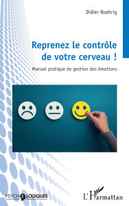 Title: Reprenez le contrôle de votre cerveau !: Manuel pratique de gestion des émotions, Author: Didier Roehrig