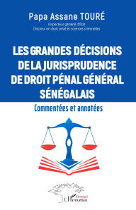 Title: Les grandes décisions de la jurisprudence de droit pénal général sénégalais: Commentées et annotées, Author: Papa Assane Touré