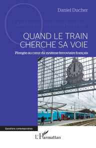 Title: Quand le train cherche sa voie: Plongée au cour du système ferroviaire français, Author: Daniel Ducher