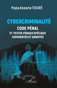 Title: Cybercriminalité: Code Pénal et textes pénaux spéciaux commentés et annotés, Author: Papa Assane Touré