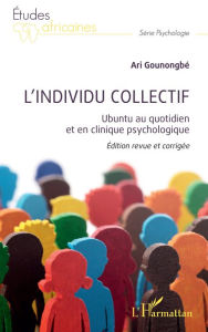 Title: L'individu collectif: Ubuntu au quotidien et en clinique psychologique Edition revue et corrigée, Author: Ari Gounongbé