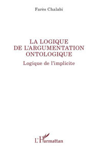 Title: La logique de l'argumentation ontologique: Logique de l'implicite, Author: Farès Chalabi