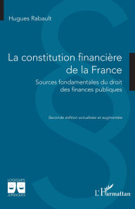 Title: La constitution financière de la France: Sources fondamentales du droit des finances publiques, Author: Hugues Rabault