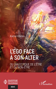 Title: L'ego face à son alter: ou Dialectique de l'être et du non-être, Author: Kamal Khidas