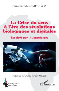 Title: La Crise du sens à l'ère des révolutions biologiques et digitales: Un défi aux humanismes, Author: Grégoire Marie Mebe Zoa