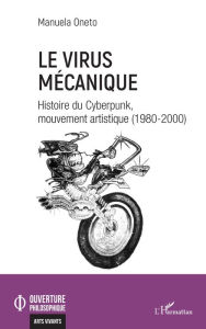 Title: Le virus mécanique: Histoire du Cyberpunk, mouvement artistique (1980-2000), Author: Manuela Oneto