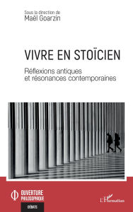 Title: Vivre en stoïcien: Réflexions antiques et résonances contemporaines, Author: Maël Goarzin
