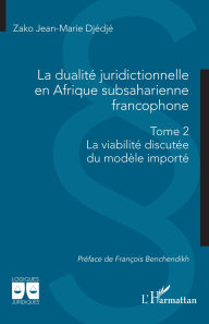 Title: La dualité juridictionnelle en Afrique subsaharienne francophone: Tome 2 - La viabilité discutée du modèle importé, Author: Zako Jean-Marie Djédjé