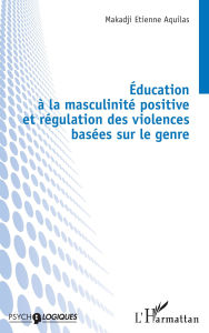Title: Éducation à la masculinité positive et régulation des violences basées sur le genre, Author: Etienne Aquilas Makadji