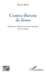 Title: Contre-théorie de Jésus: Réfutation ciblée de la théorie mythiste de M. Onfray, Author: Bruno Bioul