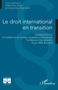 Title: Le droit international en transition: Contributions à la 4e Conférence sur le droit comparé et international Conférence internationale, 14 juin 2024, Bucarest, Author: Catalin-Silviu Sararu