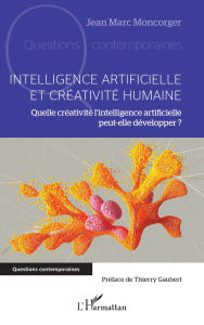 Title: Intelligence artificielle et créativité humaine: Quelle créativité l'intelligence artificielle peut-elle développer ?, Author: Jean Marc Moncorger