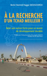 Title: À la recherche d'un Tchad meilleur ?: Bâtir une nation forte pour un avenir de développement durable, Author: Beckri Hammid Haggar Djougourou