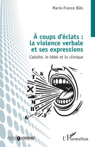 Title: À coups d'éclats : la violence verbale et ses expressions: L'adulte, le bébé et la clinique, Author: Marie-France Blès