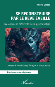 Title: Se reconstruire par le Rêve Éveillé: Une approche différente de la psychanalyse, Author: Valérie Larose