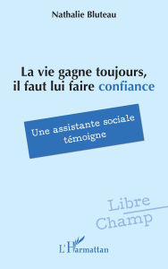 Title: La vie gagne toujours, il faut lui faire confiance: Une assistante sociale témoigne, Author: Nathalie Bluteau