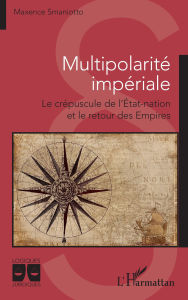 Title: Multipolarité impériale: Le crépuscule de l'État-nation et le retour des Empires, Author: Maxence Smaniotto