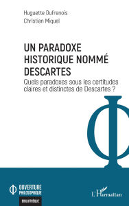 Title: Un paradoxe historique nommé Descartes: Quels paradoxes sous les certitudes claires et distinctes de Descartes ?, Author: Huguette Dufrenois
