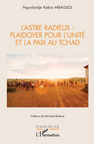 Title: L'Astre Radieux: plaidoyer pour l'unitï¿½ et la paix au Tchad, Author: Ngonlardjï Kabra Mbaidjol