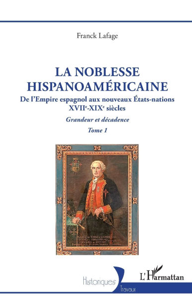 La noblesse hispanoamï¿½ricaine: De l'Empire espagnol aux nouveaux ï¿½tats-nations - Grandeur et dï¿½cadence Tome 1