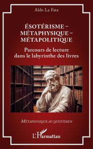Title: Ã¯Â¿Â½sotÃ¯Â¿Â½risme - MÃ¯Â¿Â½taphysique - MÃ¯Â¿Â½tapolitique: Parcours de lecture dans le labyrinthe des livres, Author: Aldo La Fata