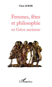 Title: Femmes, fêtes et philosophie en Grèce ancienne, Author: Clara Acker