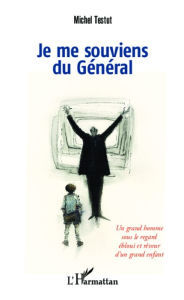 Title: Je me souviens du Général: Un grand homme sous le regard ébloui et rêveur d'un grand enfant, Author: Michel Testut