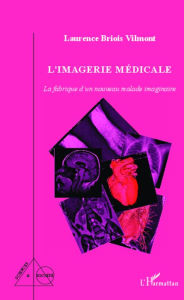 Title: L'imagerie médicale: La fabrique d'un nouveau malade imaginaire, Author: Laurence Briois Vilmont