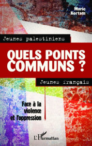 Title: Jeunes palestiniens, jeunes français, quels points communs ?: Face à la violence et l'oppression, Author: Marie Kortam