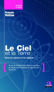 Title: Le Ciel et la Terre: Selon les sciences et les religions, Author: Francis Wattiau