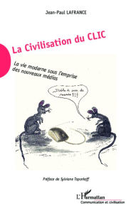 Title: La Civilisation du Clic: La vie moderne sous l'emprise des nouveaux médias, Author: Jean-Paul Lafrance