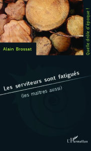 Title: Les serviteurs sont fatigués: (les maîtres aussi), Author: Alain Brossat