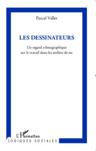 Title: Les Dessinateurs: Un regard ethnographique sur le travail dans les ateliers de nu, Author: Pascal Vallet