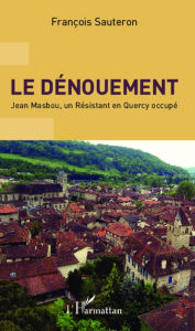 Title: Le dénouement: Jean Masbou, un Résistant en Quercy occupé, Author: François Sauteron