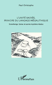 Title: L'unité sacrée, principe du langage mégalithique: Stonehenge, Carnac et autres mystères résolus, Author: Paul Christophe