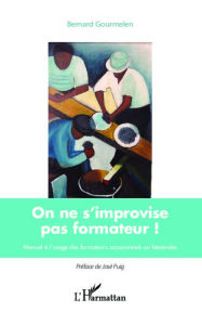 Title: On ne s'improvise pas formateur !: Manuel à l'usage des formateurs occasionnels ou bénévoles, Author: Bernard Gourmelen