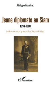 Title: Jeune diplomate au Siam: 1894-1900 - Lettres de mon grand-père Raphaël Réau, Author: Philippe Marchat