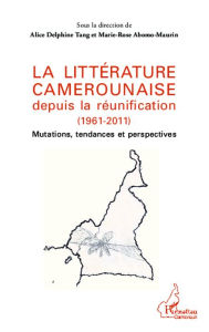 Title: La littérature camerounaise depuis la réunification (1961-2011): Mutations, tendances et perspectives, Author: Marie-Rose Abomo-Mvondo/Maurin